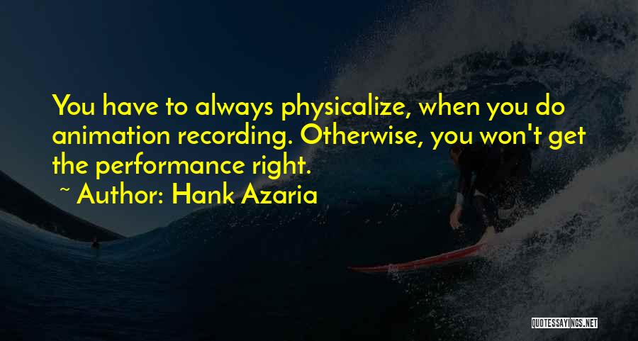 Hank Azaria Quotes: You Have To Always Physicalize, When You Do Animation Recording. Otherwise, You Won't Get The Performance Right.