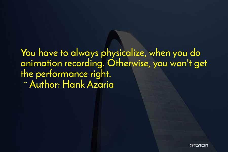 Hank Azaria Quotes: You Have To Always Physicalize, When You Do Animation Recording. Otherwise, You Won't Get The Performance Right.