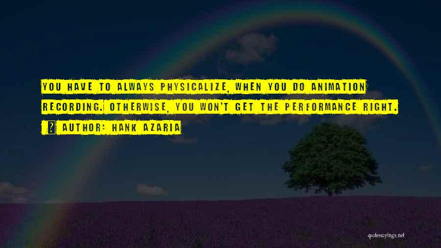 Hank Azaria Quotes: You Have To Always Physicalize, When You Do Animation Recording. Otherwise, You Won't Get The Performance Right.