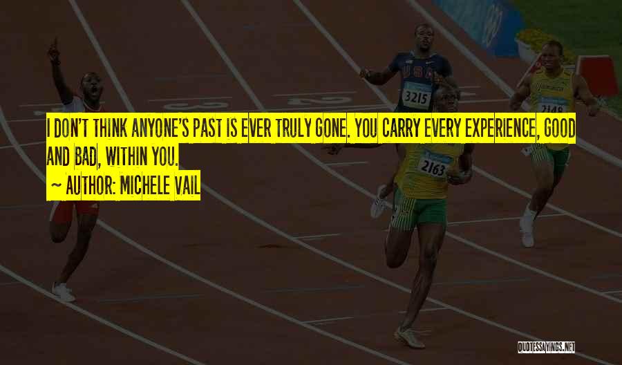 Michele Vail Quotes: I Don't Think Anyone's Past Is Ever Truly Gone. You Carry Every Experience, Good And Bad, Within You.