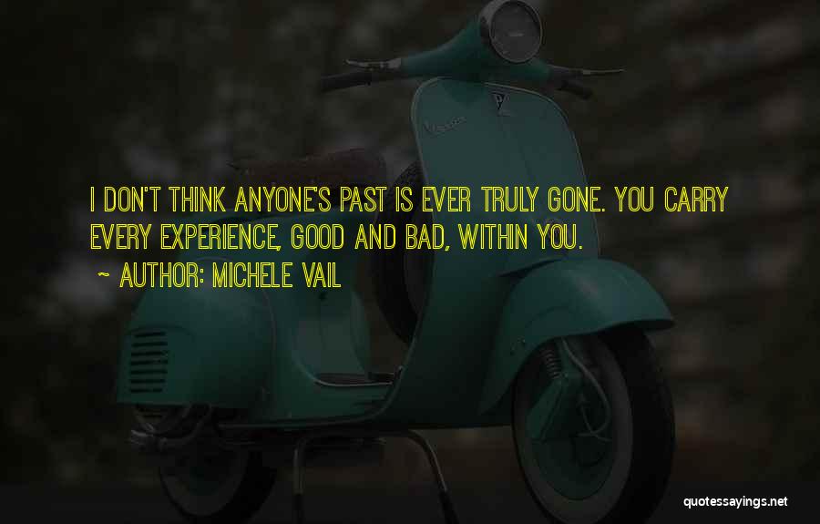 Michele Vail Quotes: I Don't Think Anyone's Past Is Ever Truly Gone. You Carry Every Experience, Good And Bad, Within You.