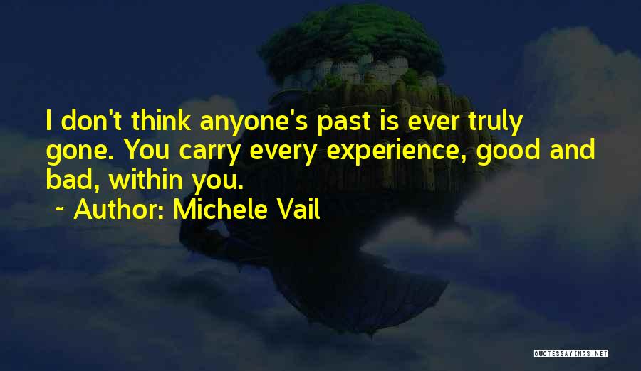 Michele Vail Quotes: I Don't Think Anyone's Past Is Ever Truly Gone. You Carry Every Experience, Good And Bad, Within You.