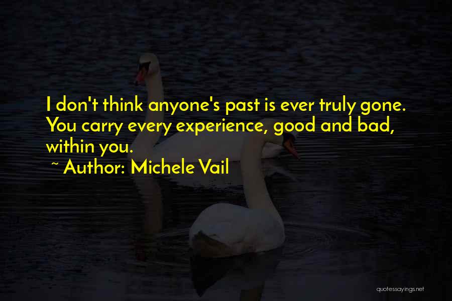 Michele Vail Quotes: I Don't Think Anyone's Past Is Ever Truly Gone. You Carry Every Experience, Good And Bad, Within You.