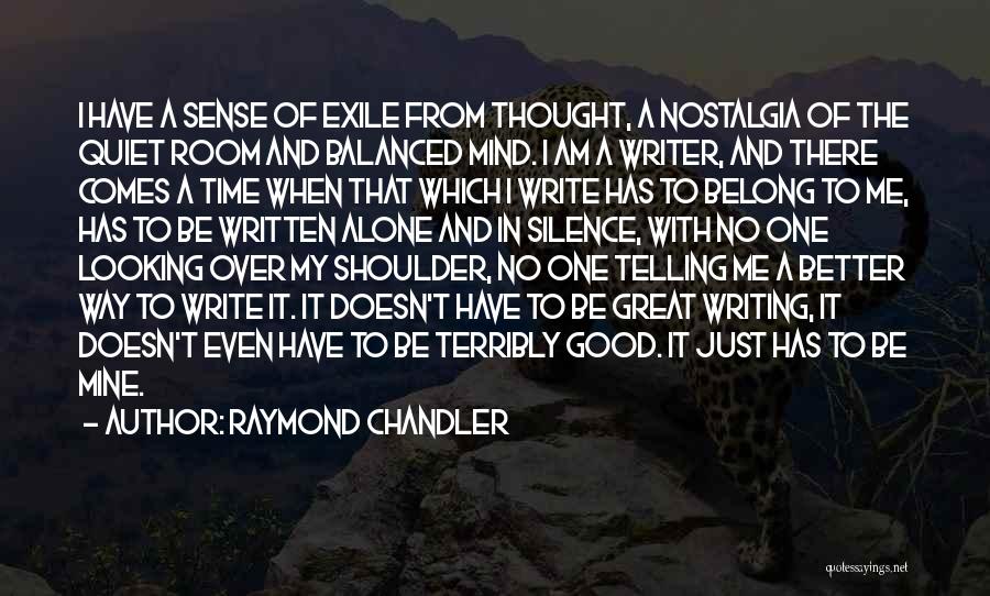 Raymond Chandler Quotes: I Have A Sense Of Exile From Thought, A Nostalgia Of The Quiet Room And Balanced Mind. I Am A