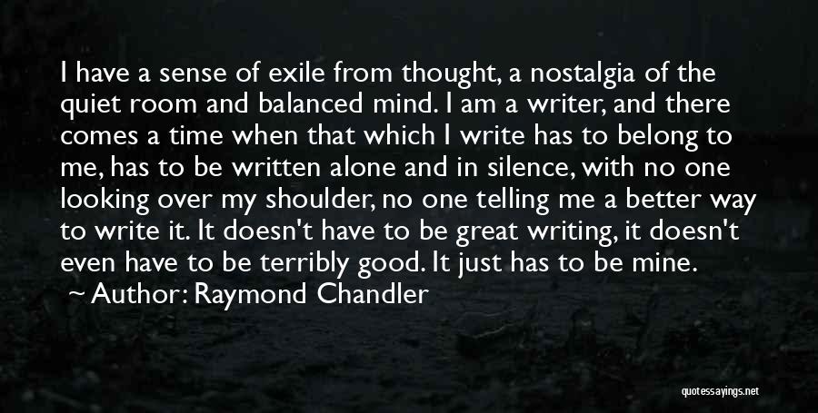 Raymond Chandler Quotes: I Have A Sense Of Exile From Thought, A Nostalgia Of The Quiet Room And Balanced Mind. I Am A