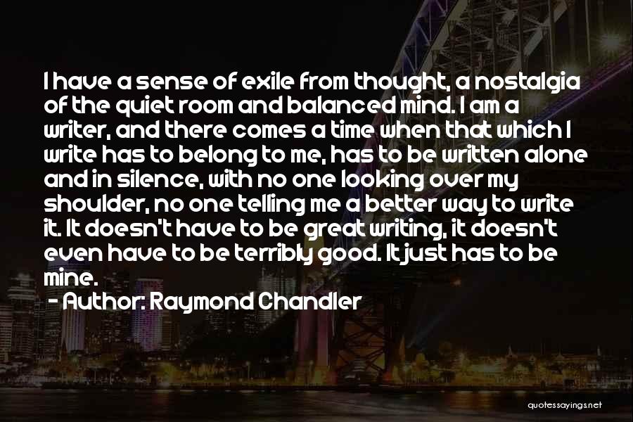 Raymond Chandler Quotes: I Have A Sense Of Exile From Thought, A Nostalgia Of The Quiet Room And Balanced Mind. I Am A