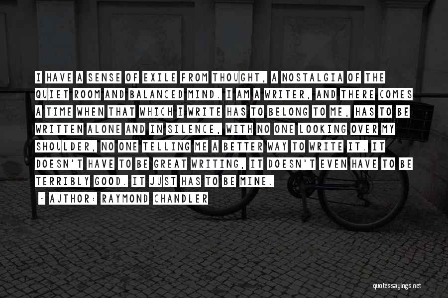 Raymond Chandler Quotes: I Have A Sense Of Exile From Thought, A Nostalgia Of The Quiet Room And Balanced Mind. I Am A