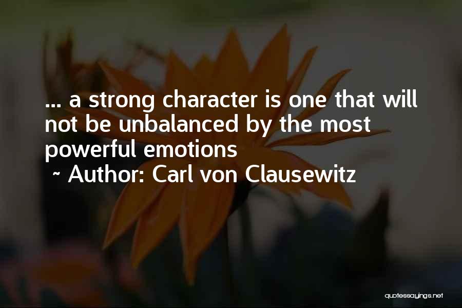 Carl Von Clausewitz Quotes: ... A Strong Character Is One That Will Not Be Unbalanced By The Most Powerful Emotions