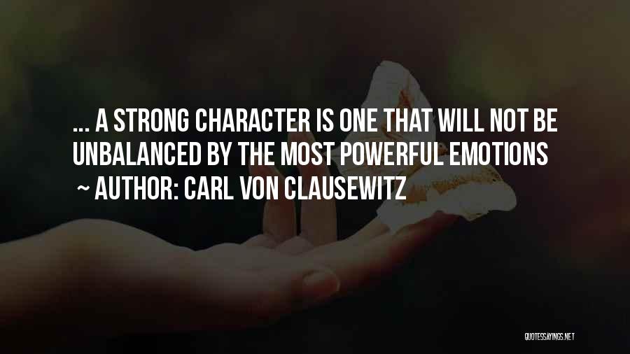 Carl Von Clausewitz Quotes: ... A Strong Character Is One That Will Not Be Unbalanced By The Most Powerful Emotions