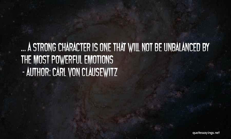 Carl Von Clausewitz Quotes: ... A Strong Character Is One That Will Not Be Unbalanced By The Most Powerful Emotions