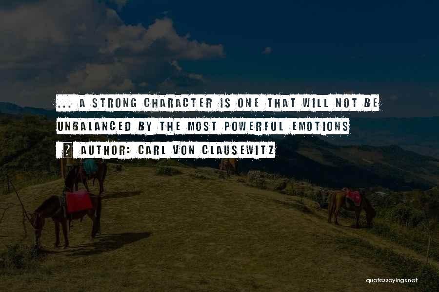 Carl Von Clausewitz Quotes: ... A Strong Character Is One That Will Not Be Unbalanced By The Most Powerful Emotions