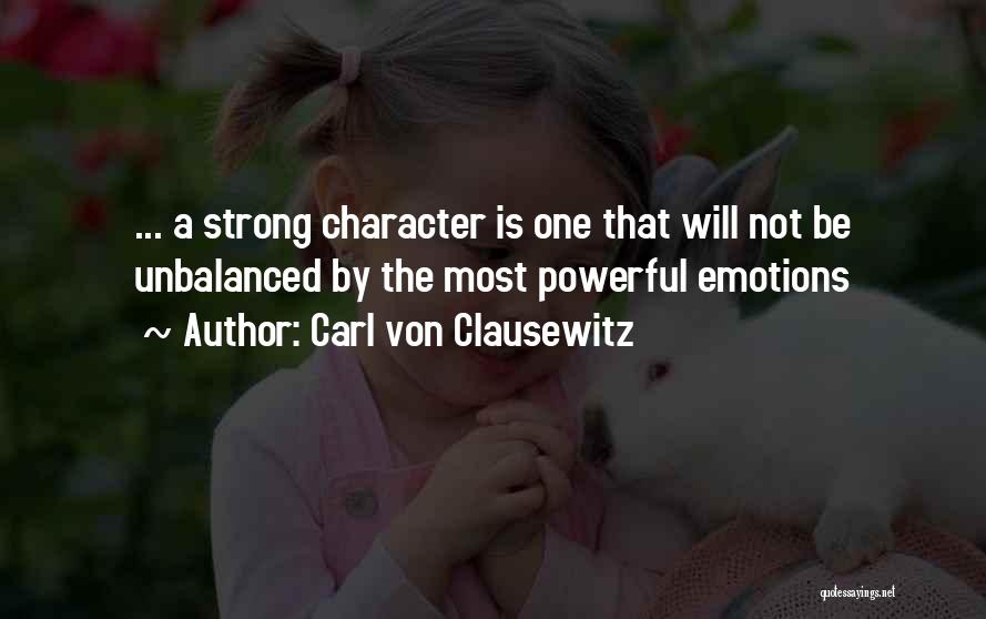 Carl Von Clausewitz Quotes: ... A Strong Character Is One That Will Not Be Unbalanced By The Most Powerful Emotions