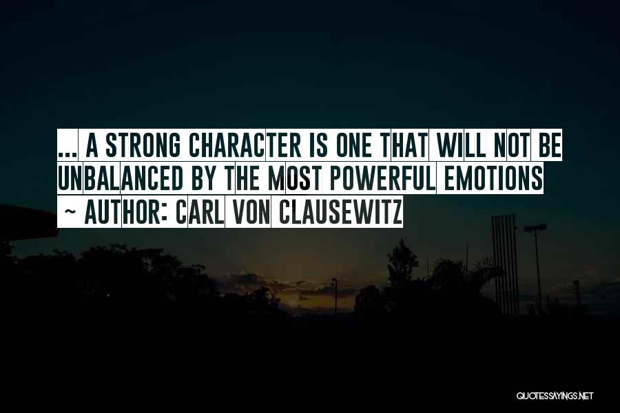 Carl Von Clausewitz Quotes: ... A Strong Character Is One That Will Not Be Unbalanced By The Most Powerful Emotions