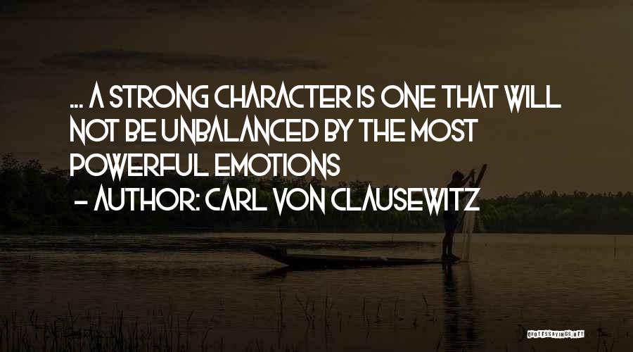 Carl Von Clausewitz Quotes: ... A Strong Character Is One That Will Not Be Unbalanced By The Most Powerful Emotions