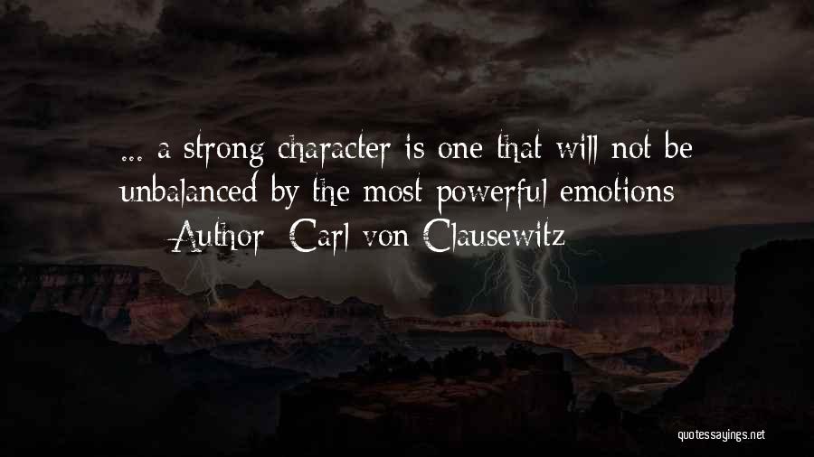 Carl Von Clausewitz Quotes: ... A Strong Character Is One That Will Not Be Unbalanced By The Most Powerful Emotions