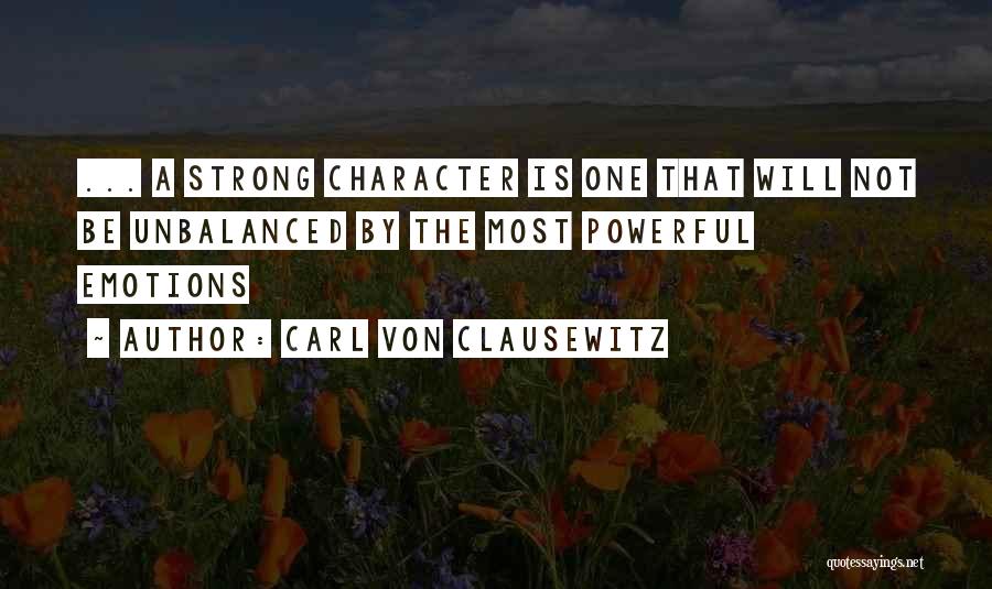 Carl Von Clausewitz Quotes: ... A Strong Character Is One That Will Not Be Unbalanced By The Most Powerful Emotions