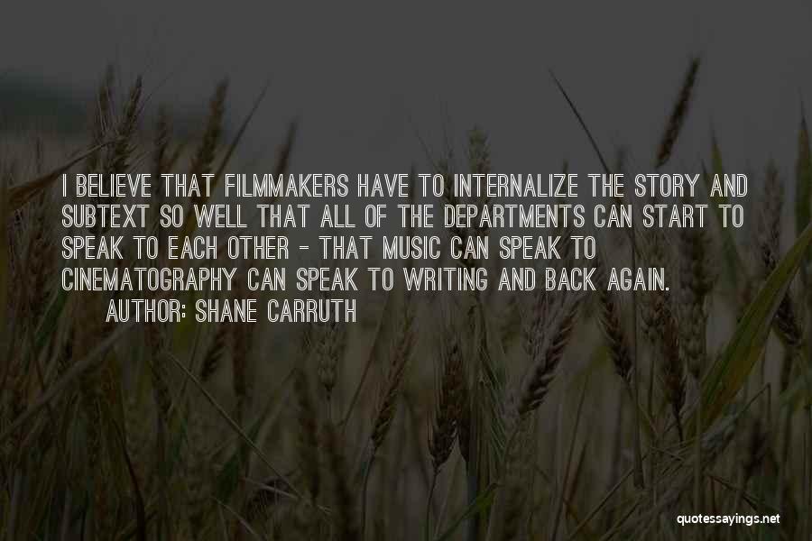 Shane Carruth Quotes: I Believe That Filmmakers Have To Internalize The Story And Subtext So Well That All Of The Departments Can Start