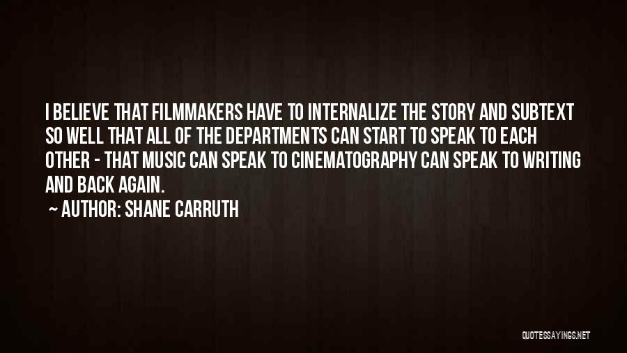 Shane Carruth Quotes: I Believe That Filmmakers Have To Internalize The Story And Subtext So Well That All Of The Departments Can Start