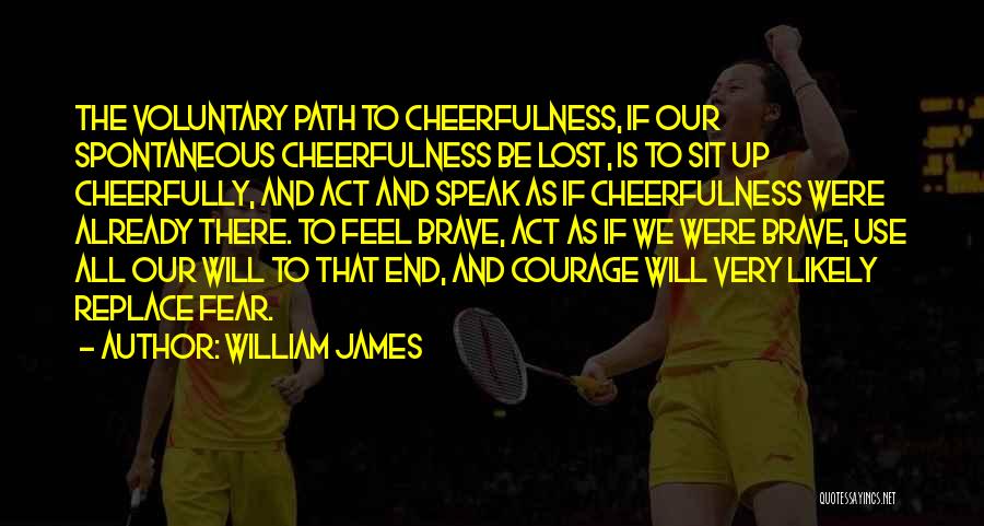 William James Quotes: The Voluntary Path To Cheerfulness, If Our Spontaneous Cheerfulness Be Lost, Is To Sit Up Cheerfully, And Act And Speak