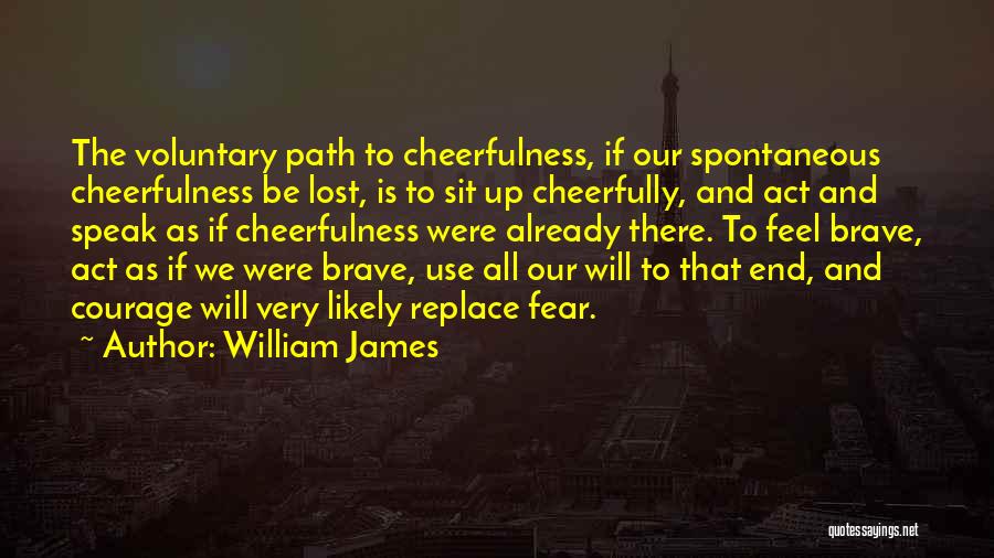 William James Quotes: The Voluntary Path To Cheerfulness, If Our Spontaneous Cheerfulness Be Lost, Is To Sit Up Cheerfully, And Act And Speak