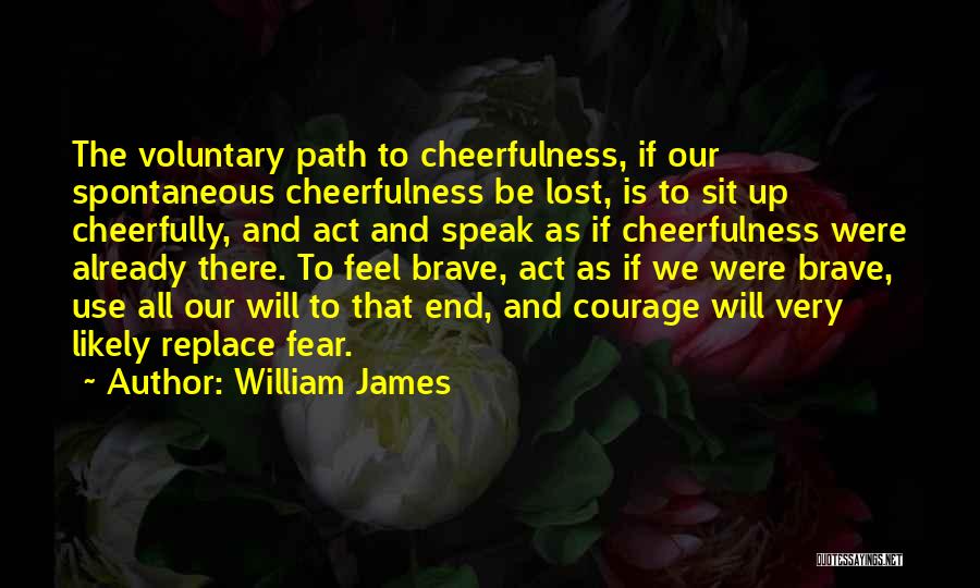 William James Quotes: The Voluntary Path To Cheerfulness, If Our Spontaneous Cheerfulness Be Lost, Is To Sit Up Cheerfully, And Act And Speak