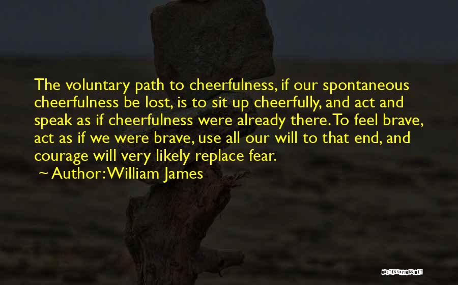 William James Quotes: The Voluntary Path To Cheerfulness, If Our Spontaneous Cheerfulness Be Lost, Is To Sit Up Cheerfully, And Act And Speak