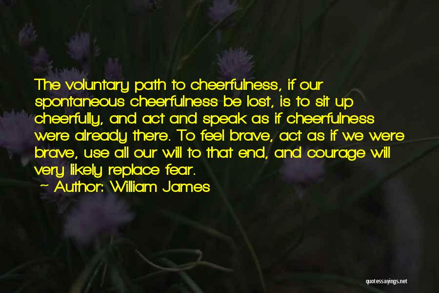 William James Quotes: The Voluntary Path To Cheerfulness, If Our Spontaneous Cheerfulness Be Lost, Is To Sit Up Cheerfully, And Act And Speak