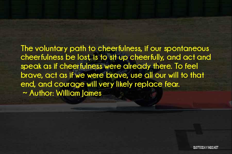 William James Quotes: The Voluntary Path To Cheerfulness, If Our Spontaneous Cheerfulness Be Lost, Is To Sit Up Cheerfully, And Act And Speak