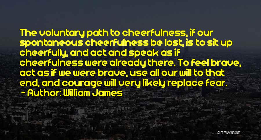 William James Quotes: The Voluntary Path To Cheerfulness, If Our Spontaneous Cheerfulness Be Lost, Is To Sit Up Cheerfully, And Act And Speak