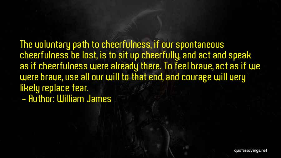 William James Quotes: The Voluntary Path To Cheerfulness, If Our Spontaneous Cheerfulness Be Lost, Is To Sit Up Cheerfully, And Act And Speak