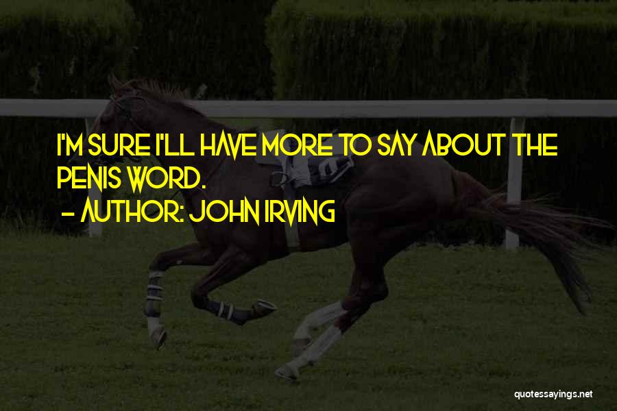 John Irving Quotes: I'm Sure I'll Have More To Say About The Penis Word.