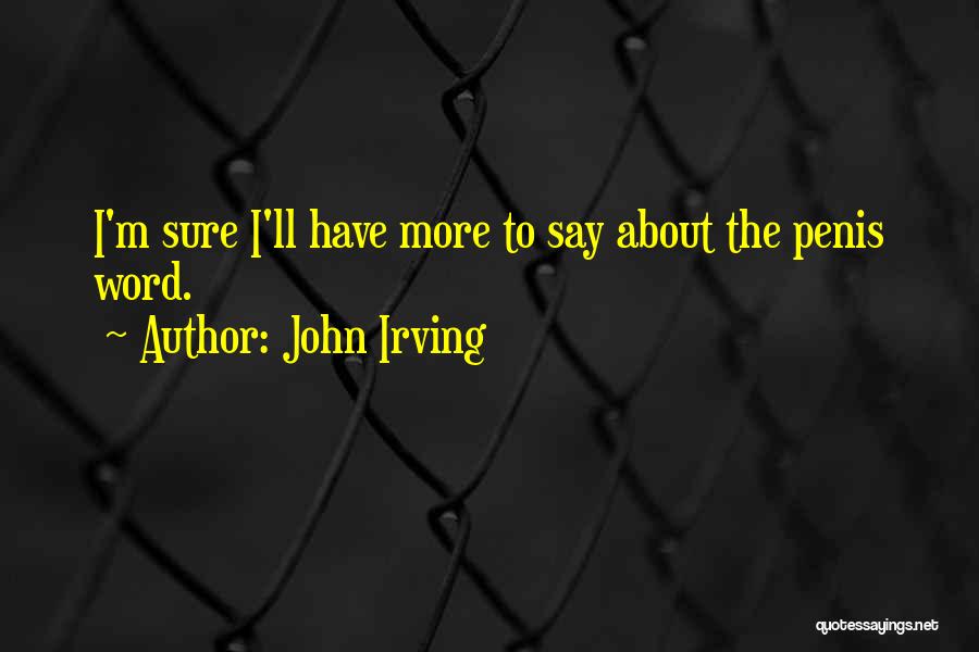 John Irving Quotes: I'm Sure I'll Have More To Say About The Penis Word.