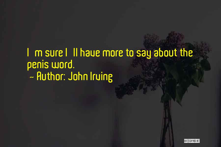 John Irving Quotes: I'm Sure I'll Have More To Say About The Penis Word.