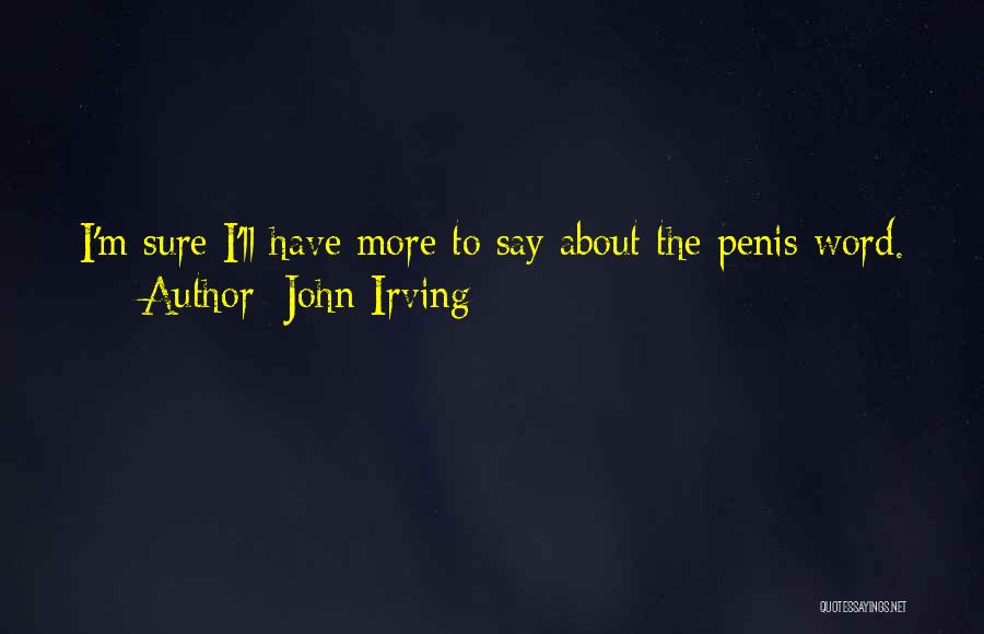 John Irving Quotes: I'm Sure I'll Have More To Say About The Penis Word.