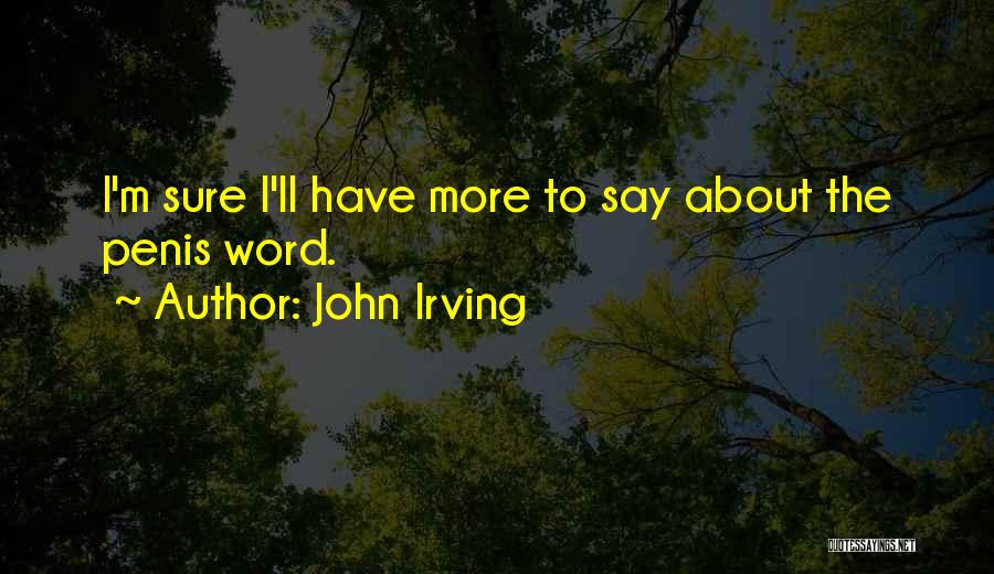 John Irving Quotes: I'm Sure I'll Have More To Say About The Penis Word.