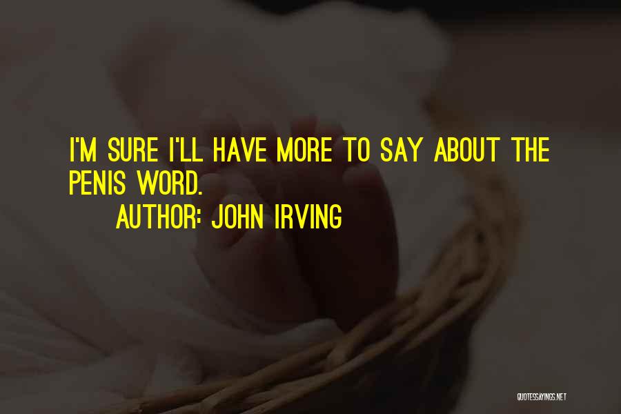 John Irving Quotes: I'm Sure I'll Have More To Say About The Penis Word.