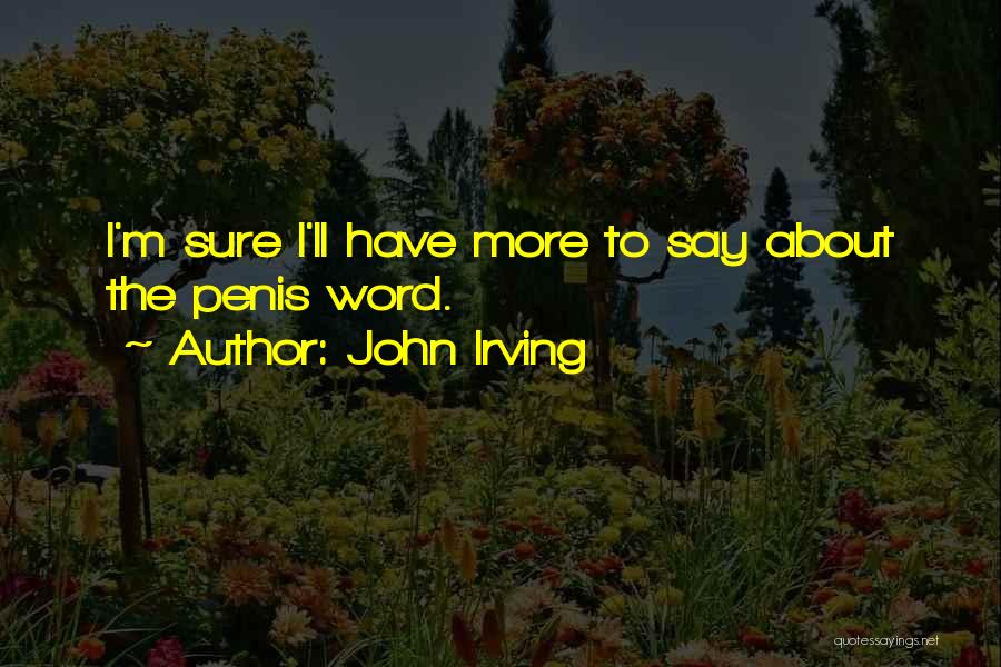 John Irving Quotes: I'm Sure I'll Have More To Say About The Penis Word.