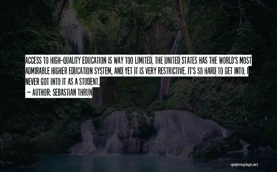 Sebastian Thrun Quotes: Access To High-quality Education Is Way Too Limited. The United States Has The World's Most Admirable Higher Education System, And