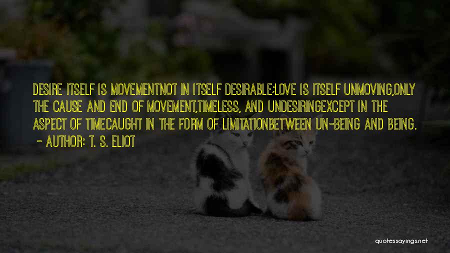 T. S. Eliot Quotes: Desire Itself Is Movementnot In Itself Desirable;love Is Itself Unmoving,only The Cause And End Of Movement,timeless, And Undesiringexcept In The