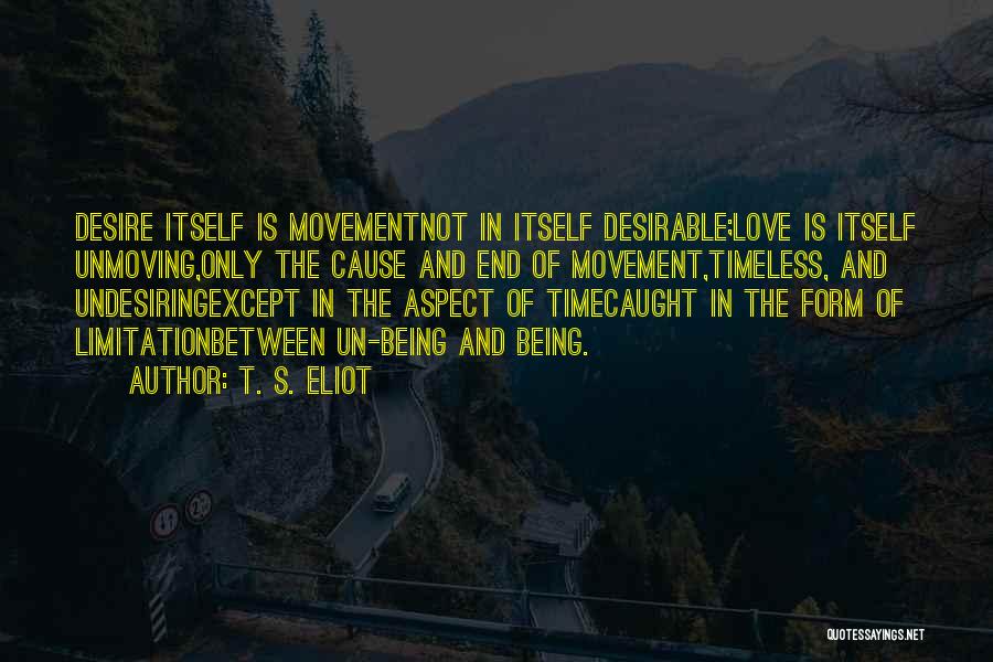 T. S. Eliot Quotes: Desire Itself Is Movementnot In Itself Desirable;love Is Itself Unmoving,only The Cause And End Of Movement,timeless, And Undesiringexcept In The