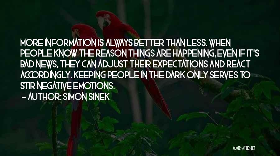 Simon Sinek Quotes: More Information Is Always Better Than Less. When People Know The Reason Things Are Happening, Even If It's Bad News,