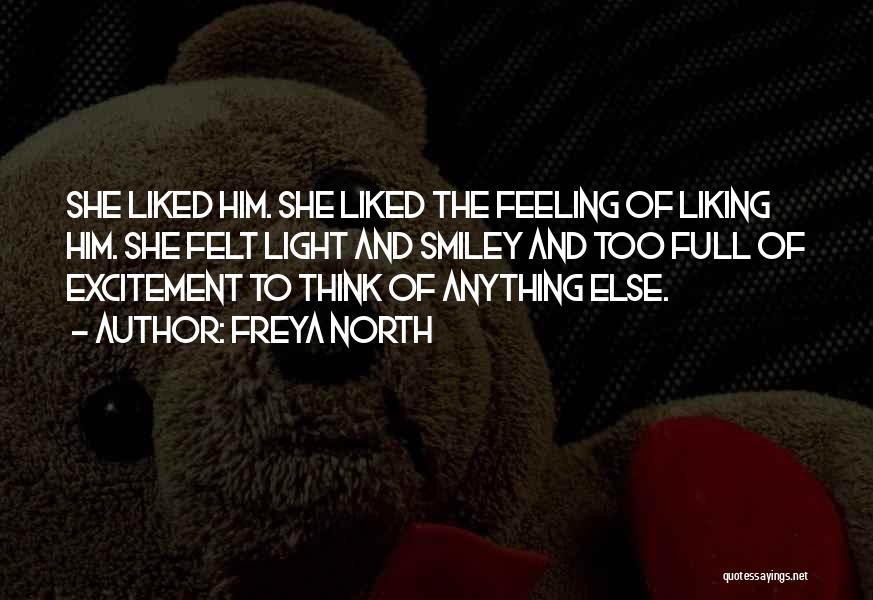 Freya North Quotes: She Liked Him. She Liked The Feeling Of Liking Him. She Felt Light And Smiley And Too Full Of Excitement