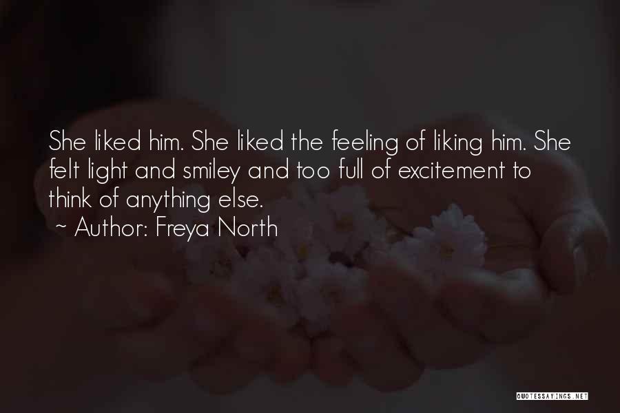 Freya North Quotes: She Liked Him. She Liked The Feeling Of Liking Him. She Felt Light And Smiley And Too Full Of Excitement