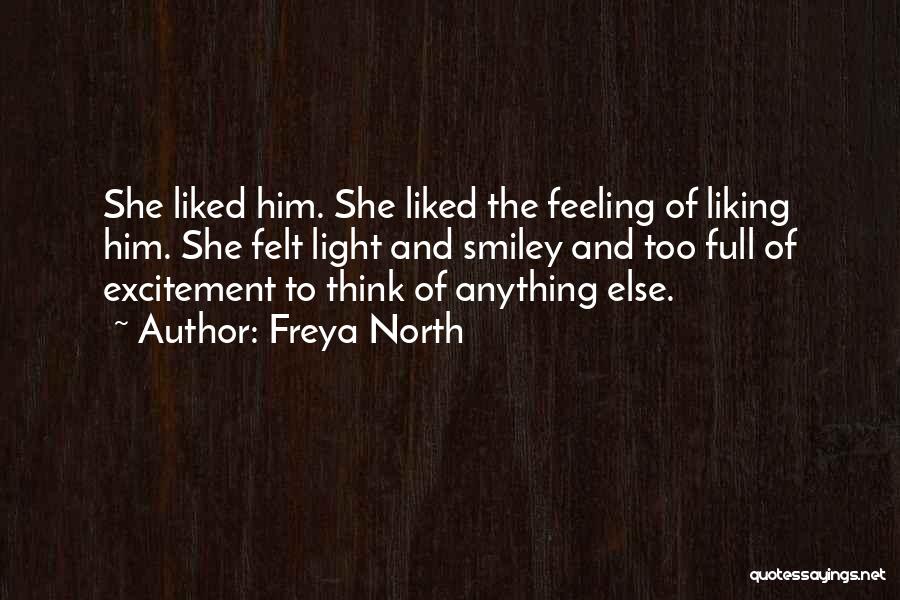 Freya North Quotes: She Liked Him. She Liked The Feeling Of Liking Him. She Felt Light And Smiley And Too Full Of Excitement