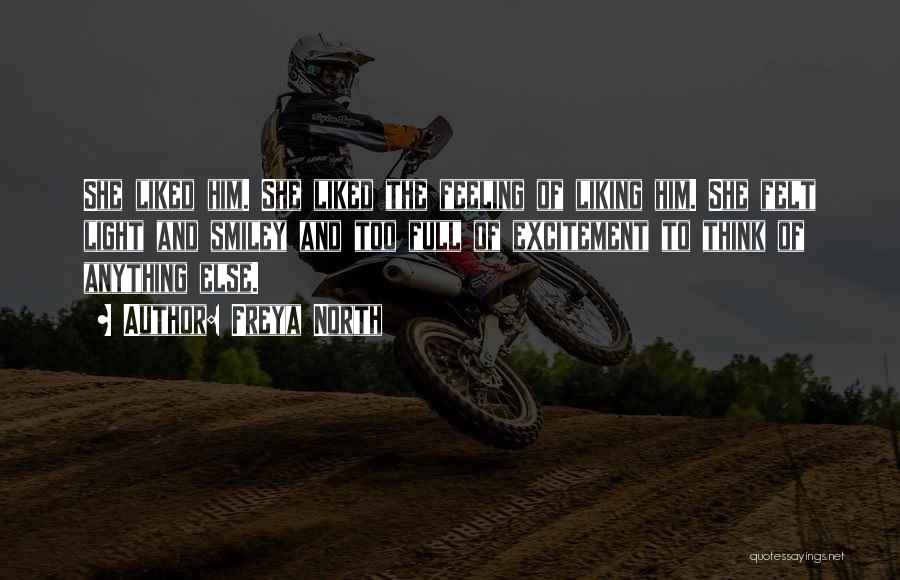 Freya North Quotes: She Liked Him. She Liked The Feeling Of Liking Him. She Felt Light And Smiley And Too Full Of Excitement