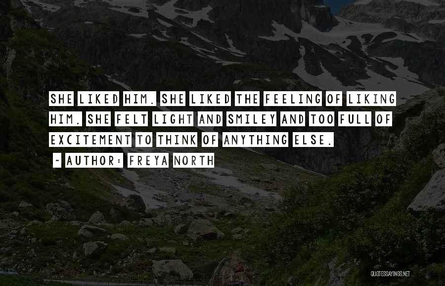 Freya North Quotes: She Liked Him. She Liked The Feeling Of Liking Him. She Felt Light And Smiley And Too Full Of Excitement