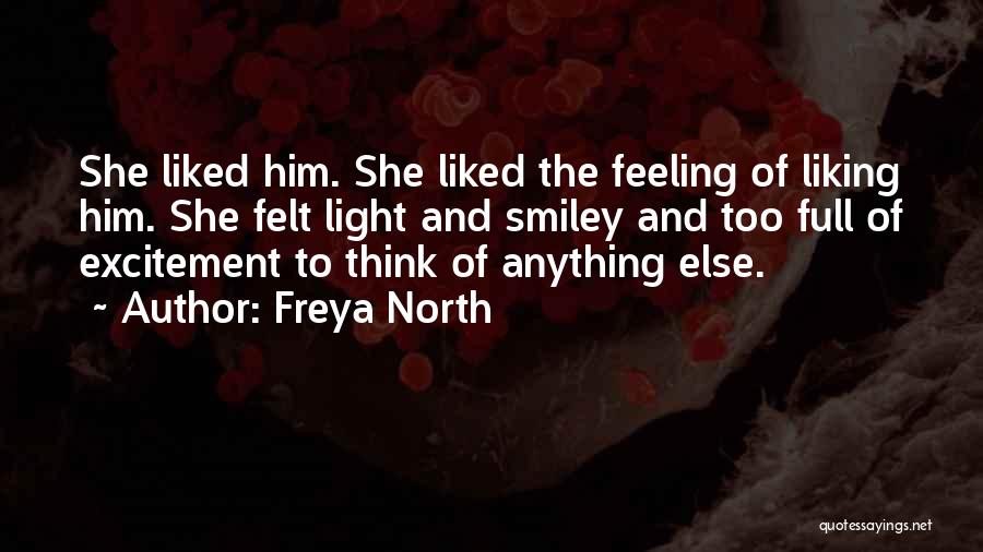 Freya North Quotes: She Liked Him. She Liked The Feeling Of Liking Him. She Felt Light And Smiley And Too Full Of Excitement