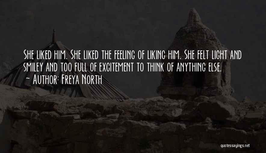 Freya North Quotes: She Liked Him. She Liked The Feeling Of Liking Him. She Felt Light And Smiley And Too Full Of Excitement