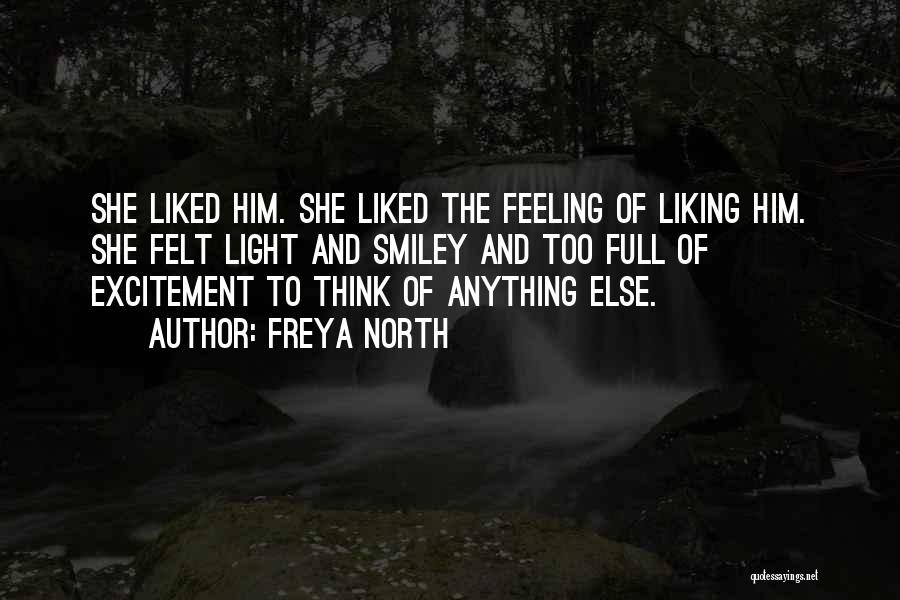 Freya North Quotes: She Liked Him. She Liked The Feeling Of Liking Him. She Felt Light And Smiley And Too Full Of Excitement
