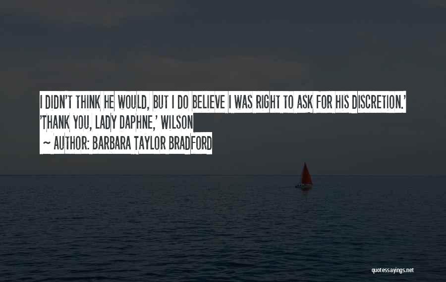 Barbara Taylor Bradford Quotes: I Didn't Think He Would, But I Do Believe I Was Right To Ask For His Discretion.' 'thank You, Lady
